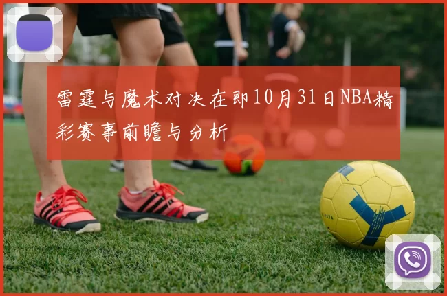 雷霆与魔术对决在即10月31日NBA精彩赛事前瞻与分析