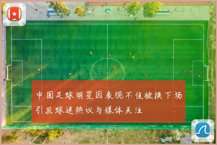 中国足球明星因表现不佳被换下场引发球迷热议与媒体关注