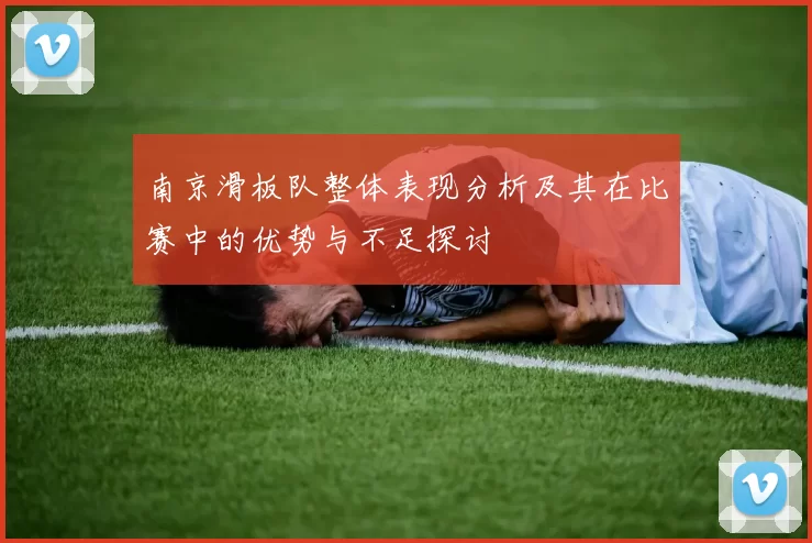 南京滑板队整体表现分析及其在比赛中的优势与不足探讨