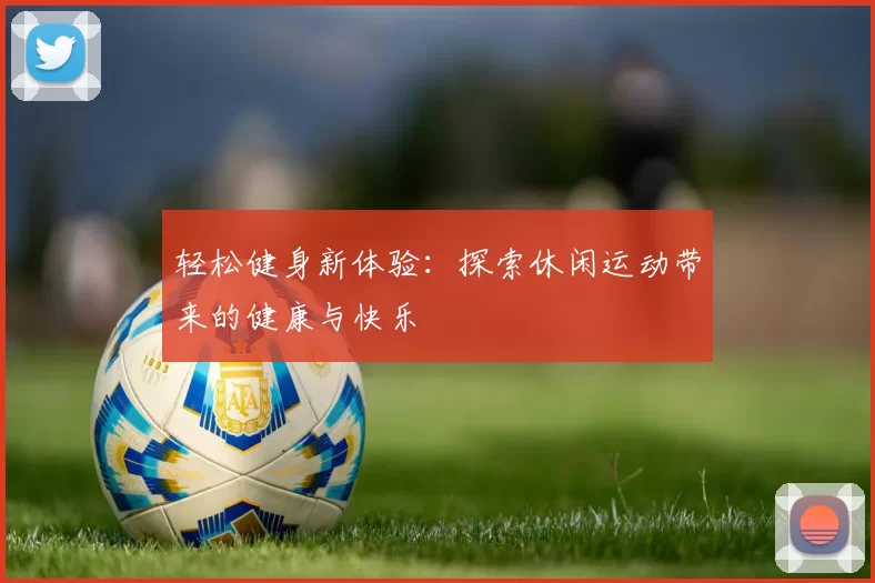 轻松健身新体验：探索休闲运动带来的健康与快乐