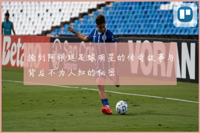 抢到阿根廷足球明星的传奇故事与背后不为人知的秘密