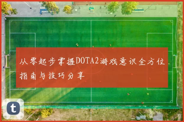 从零起步掌握DOTA2游戏意识全方位指南与技巧分享