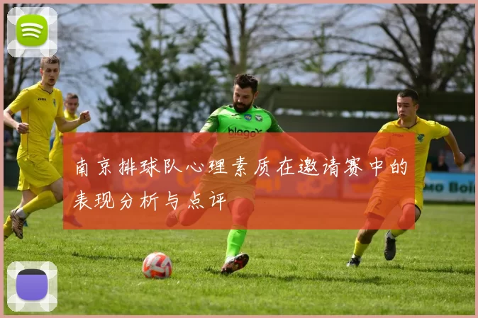 南京排球队心理素质在邀请赛中的表现分析与点评