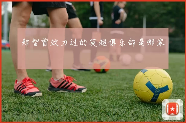 郑智曾效力过的英超俱乐部是哪家