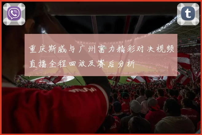 重庆斯威与广州富力精彩对决视频直播全程回放及赛后分析
